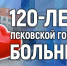 120-летие Псковской городской больницы - пресс-конференция с врачами - InformPskov.Ru
