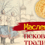 Псковские традиции на Масленицу - InformPskov.Ru