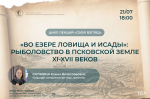«Во езере ловища и исады»: на лекцию о рыболовстве в XI-XVII вв. приглашают псковичей