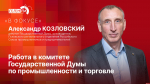 «В фокусе»: Александр Козловский об итогах деятельности комитета Госдумы по промышленности и торговле