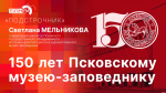 «Подстрочник»: Светлана Мельникова о 150-летии Псковского музея-заповедника