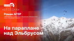 «Беседка»: Парапланерист Роман Агер о полёте над Эльбрусом